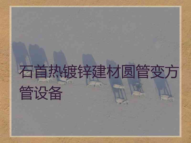 石首热镀锌建材圆管变方管设备