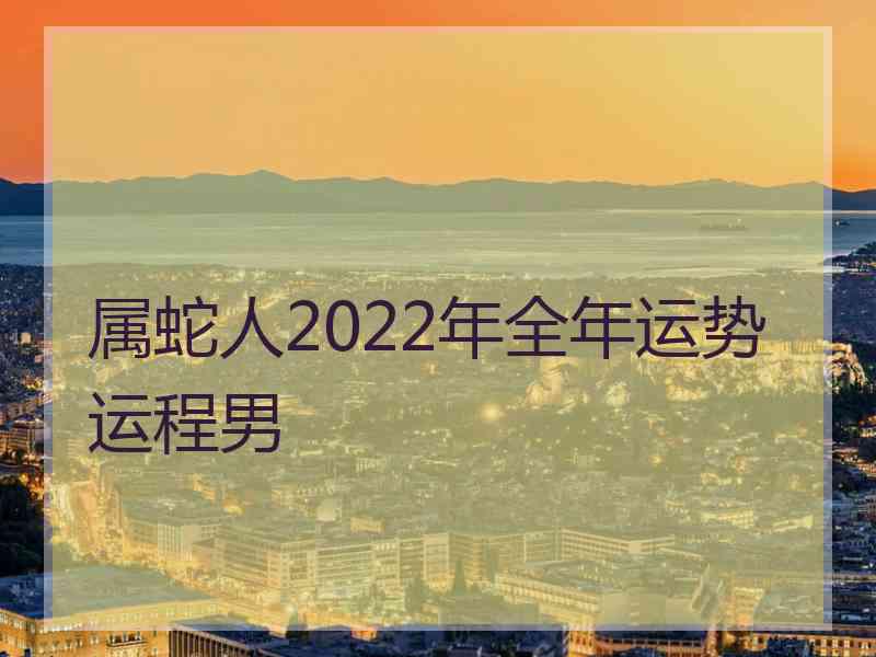 属蛇人2022年全年运势运程男