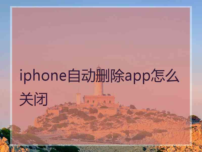 iphone自动删除app怎么关闭