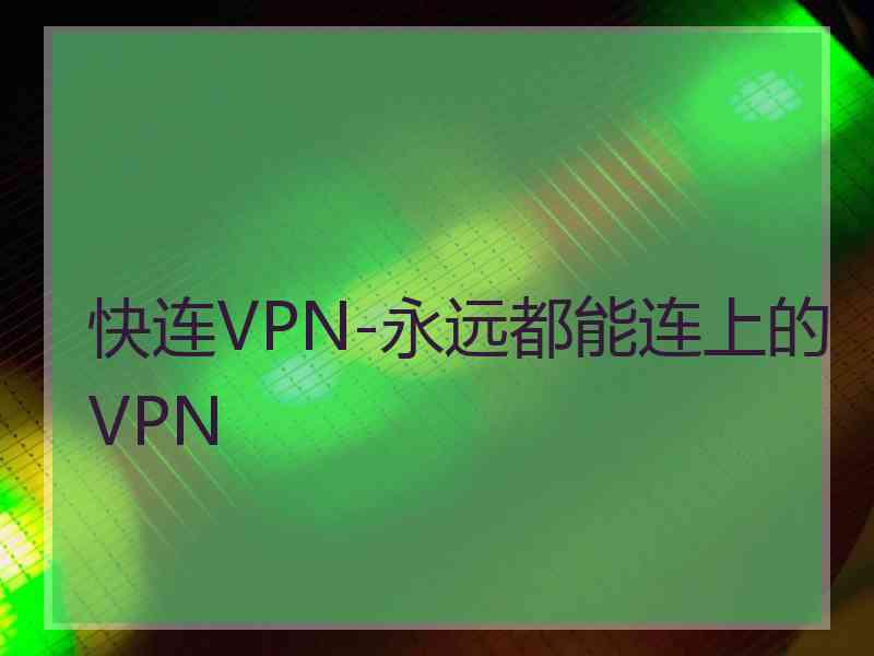 快连VPN-永远都能连上的VPN