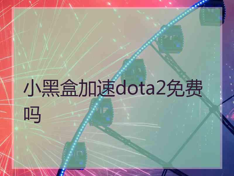 小黑盒加速dota2免费吗