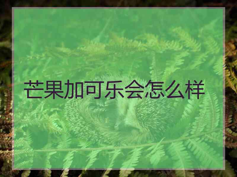 芒果加可乐会怎么样