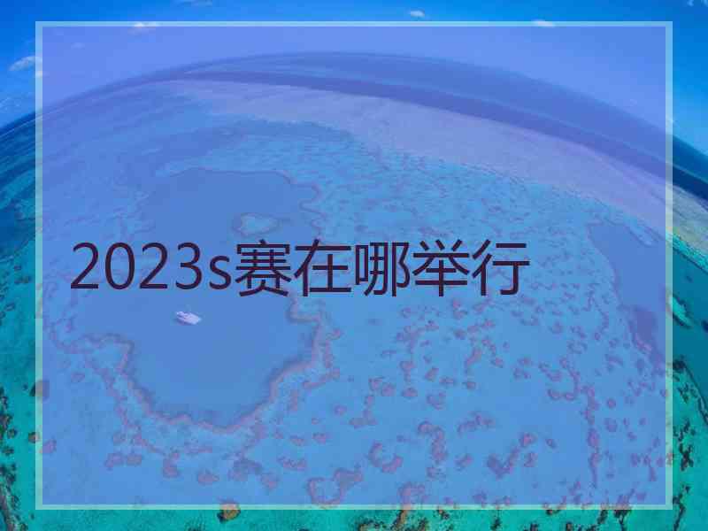 2023s赛在哪举行