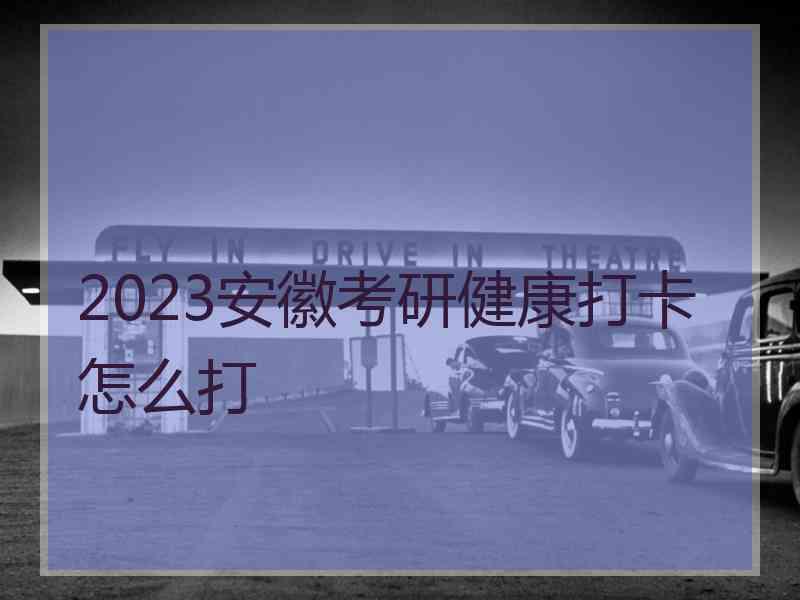 2023安徽考研健康打卡怎么打