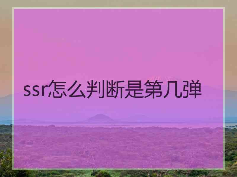 ssr怎么判断是第几弹