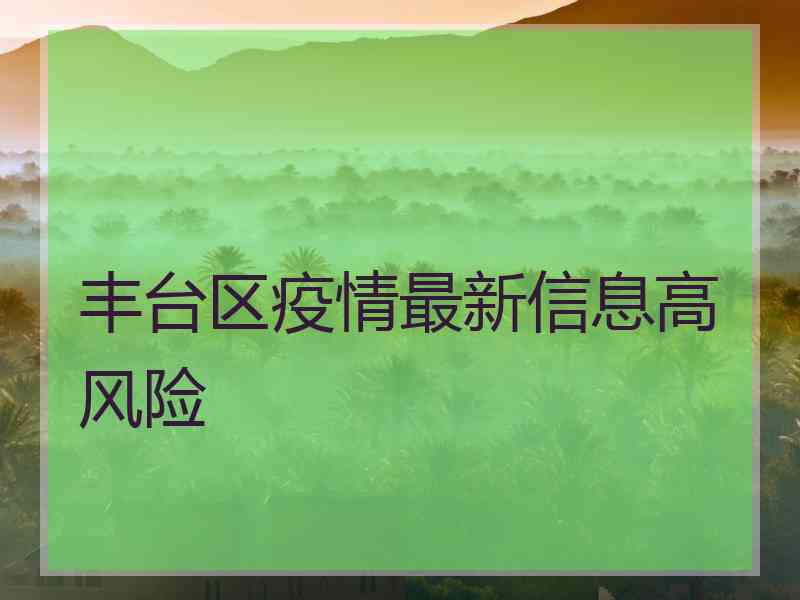 丰台区疫情最新信息高风险