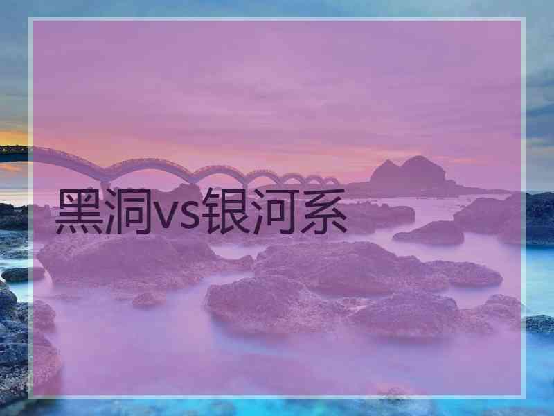 黑洞vs银河系