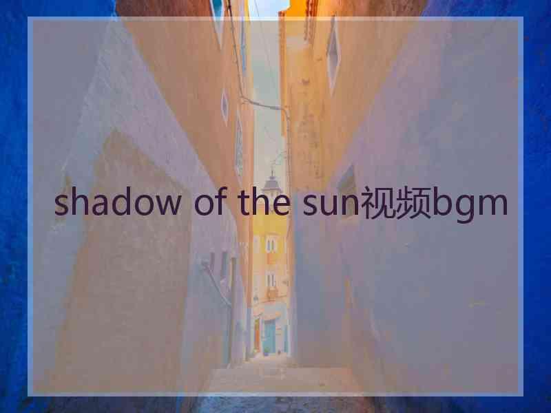 shadow of the sun视频bgm