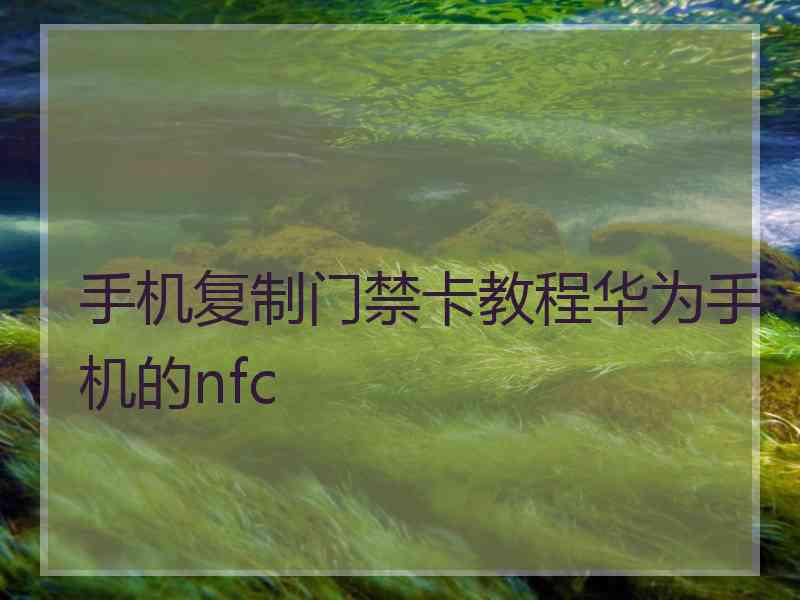 手机复制门禁卡教程华为手机的nfc