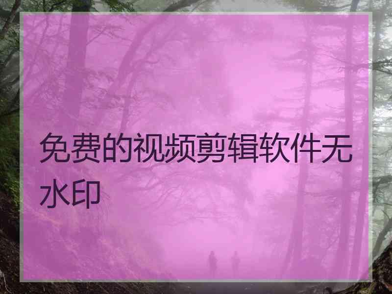 免费的视频剪辑软件无水印