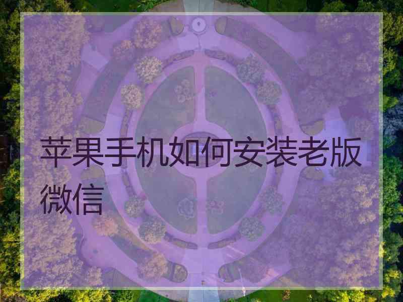 苹果手机如何安装老版微信