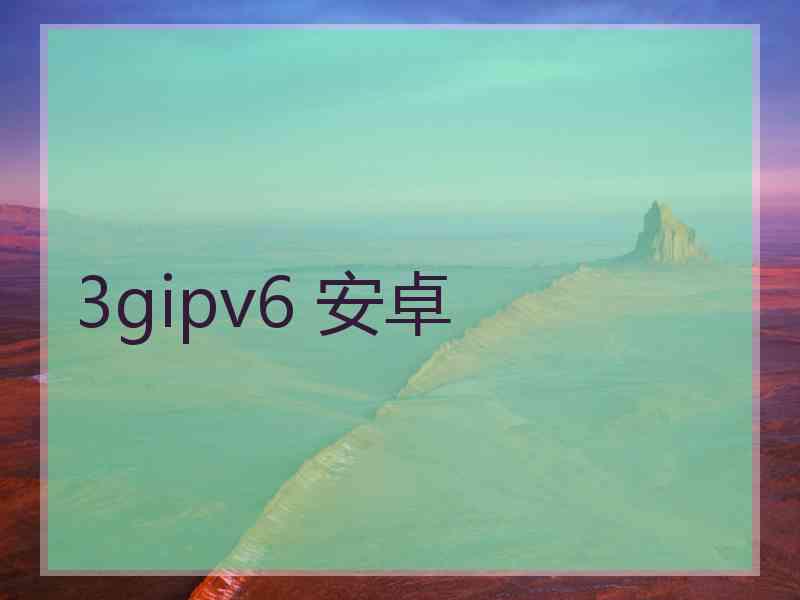 3gipv6 安卓