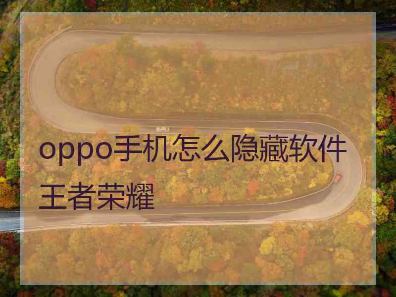 oppo手机怎么隐藏软件王者荣耀