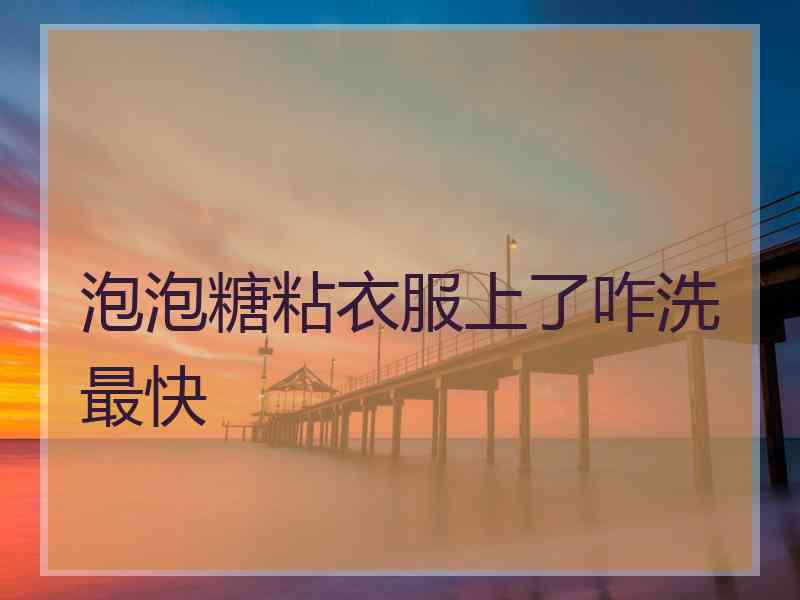 泡泡糖粘衣服上了咋洗最快