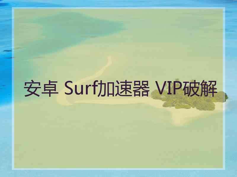 安卓 Surf加速器 VIP破解