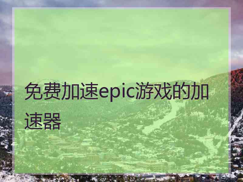 免费加速epic游戏的加速器