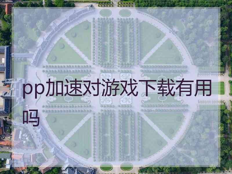 pp加速对游戏下载有用吗