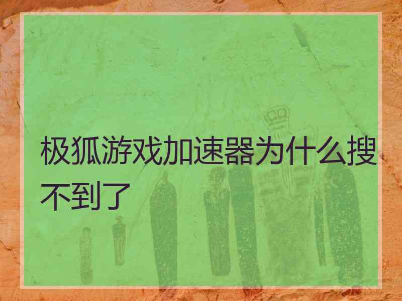 极狐游戏加速器为什么搜不到了