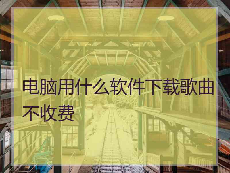 电脑用什么软件下载歌曲不收费