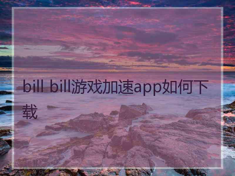 bill bill游戏加速app如何下载