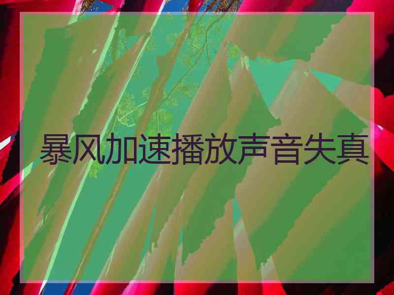 暴风加速播放声音失真