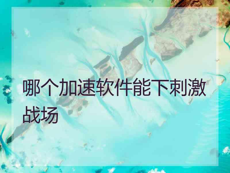 哪个加速软件能下刺激战场