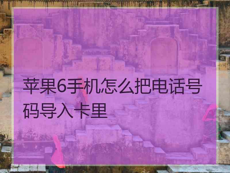 苹果6手机怎么把电话号码导入卡里