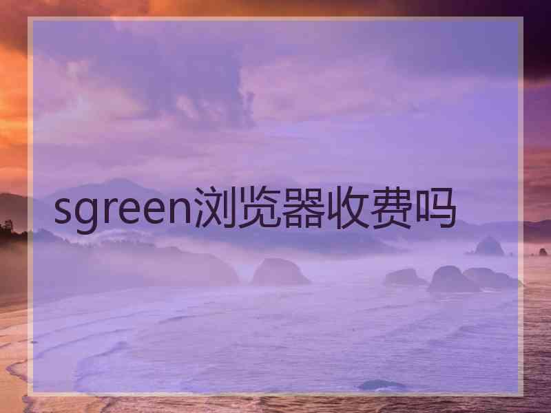 sgreen浏览器收费吗