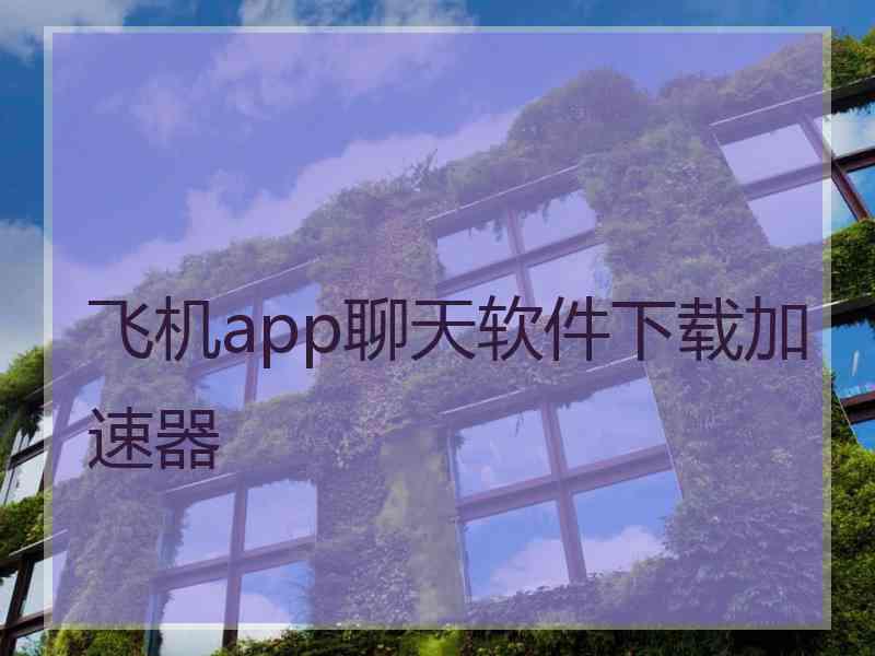 飞机app聊天软件下载加速器