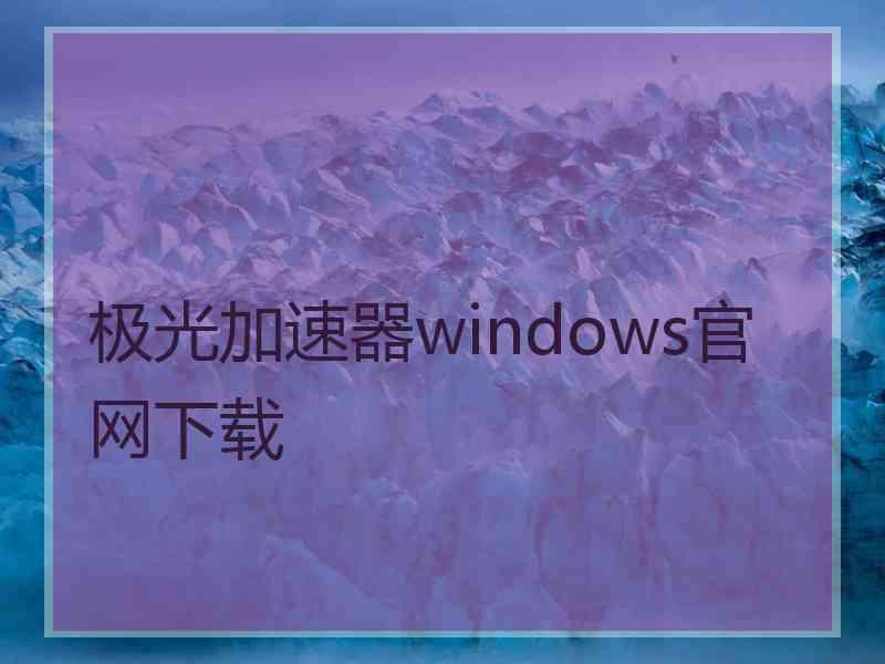 极光加速器windows官网下载