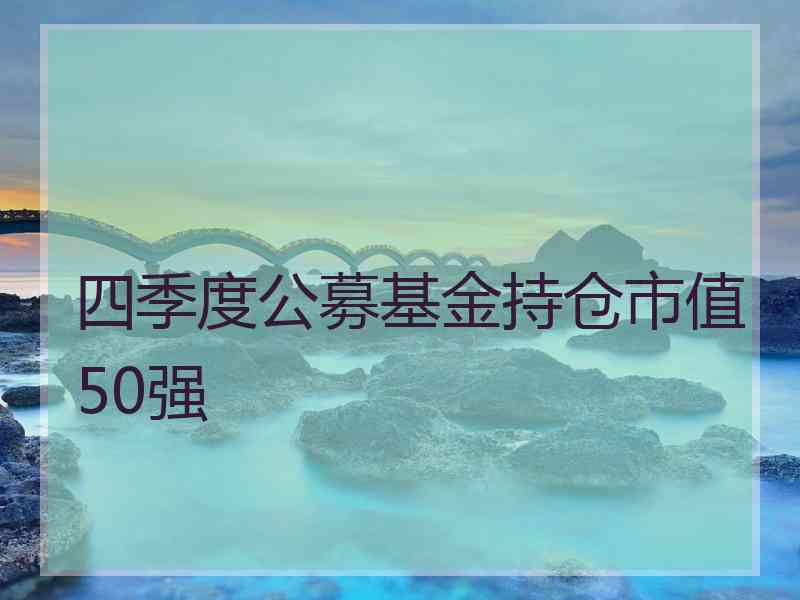 四季度公募基金持仓市值50强