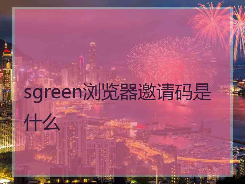 sgreen浏览器邀请码是什么