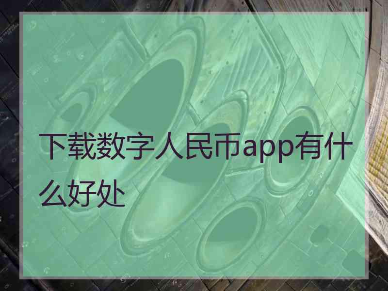 下载数字人民币app有什么好处