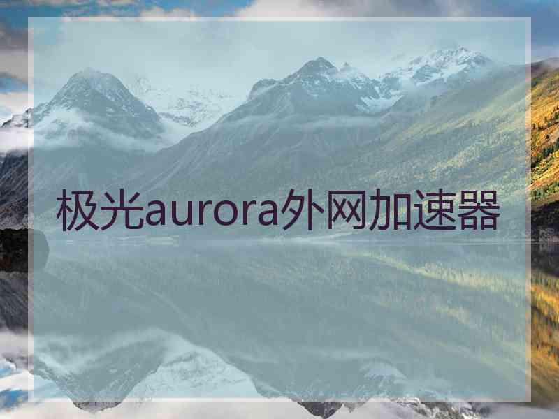 极光aurora外网加速器