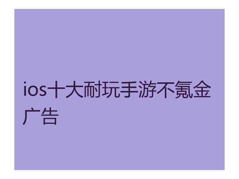 ios十大耐玩手游不氪金广告