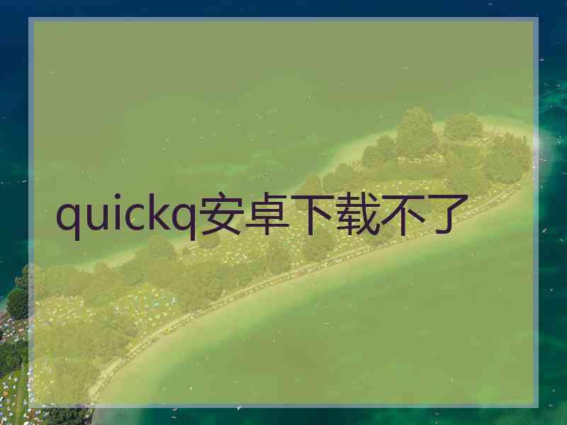 quickq安卓下载不了