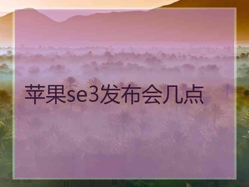 苹果se3发布会几点