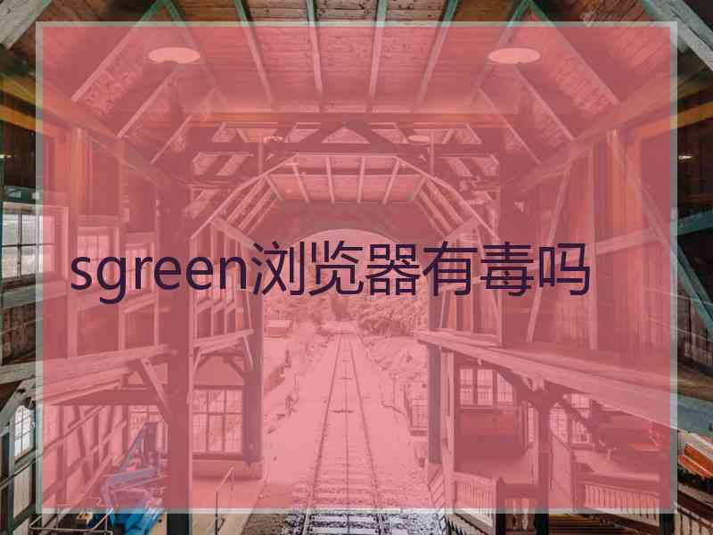 sgreen浏览器有毒吗