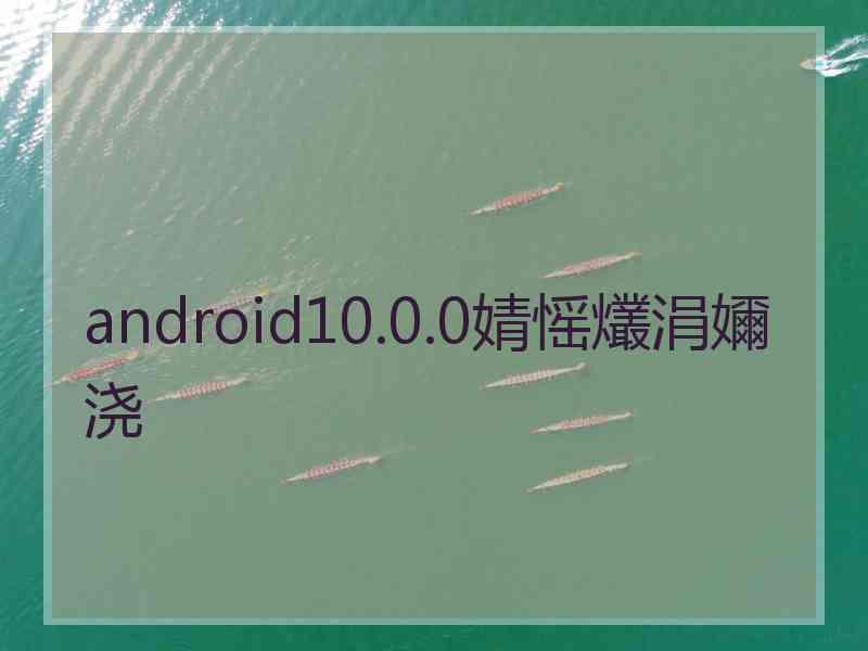 android10.0.0婧愮爜涓嬭浇