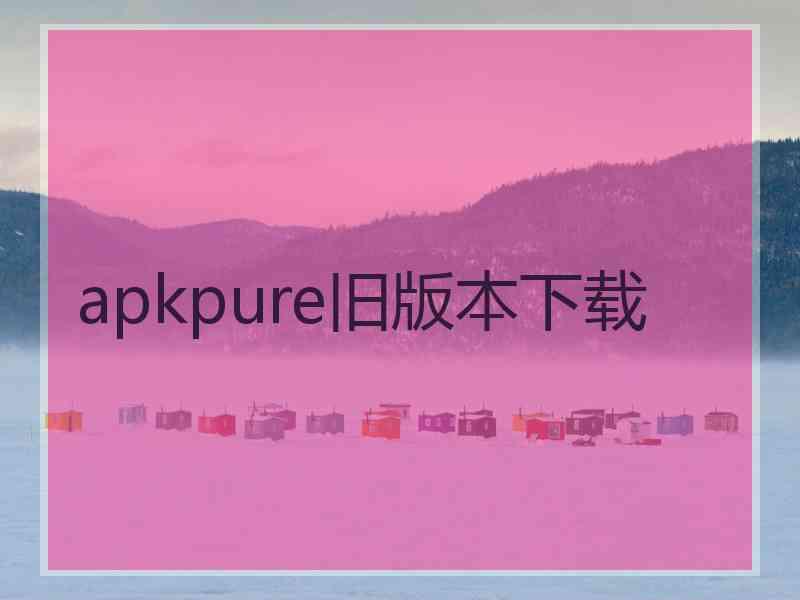 apkpure旧版本下载