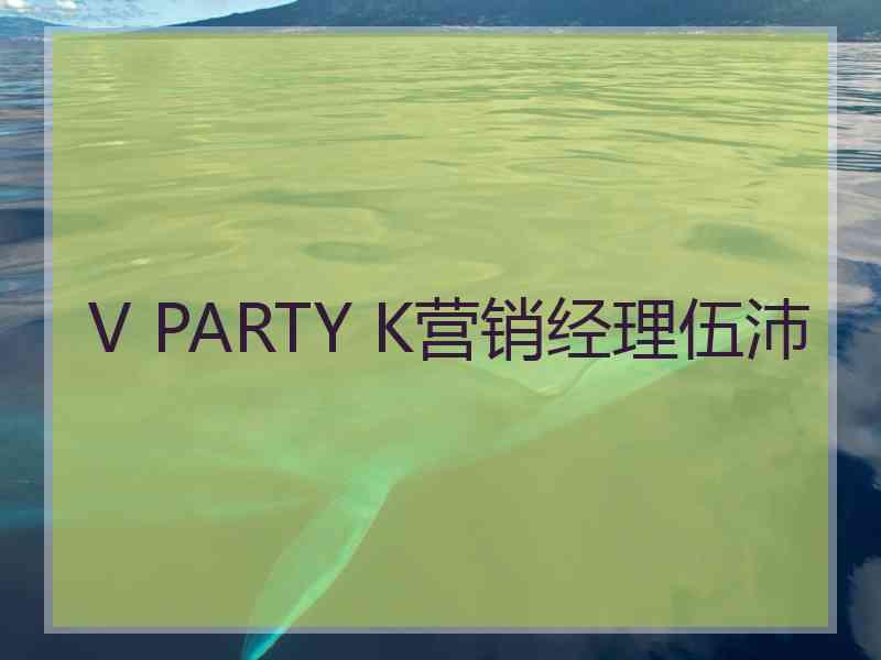 V PARTY K营销经理伍沛