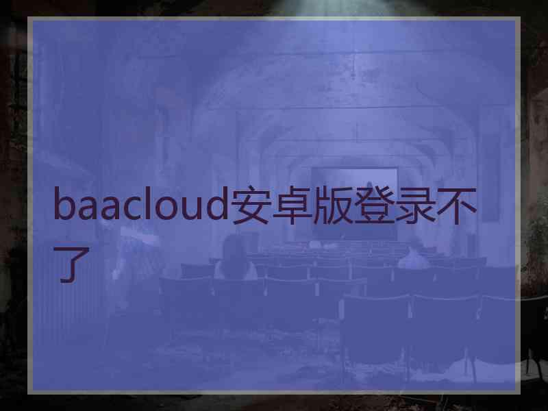 baacloud安卓版登录不了