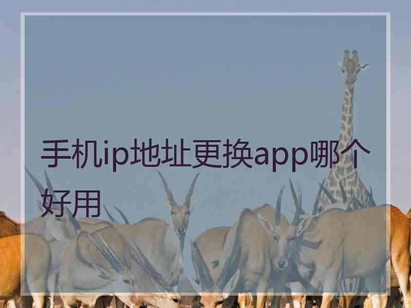 手机ip地址更换app哪个好用