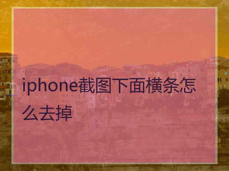 iphone截图下面横条怎么去掉