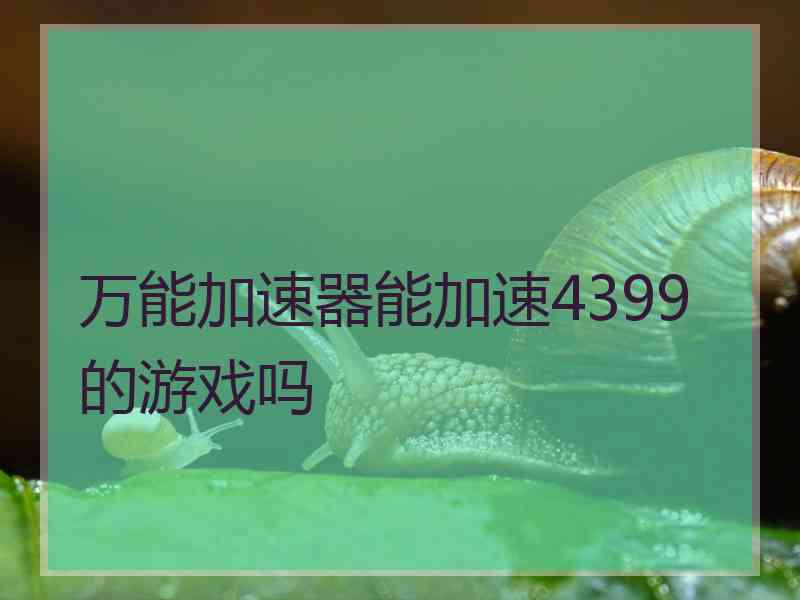 万能加速器能加速4399的游戏吗