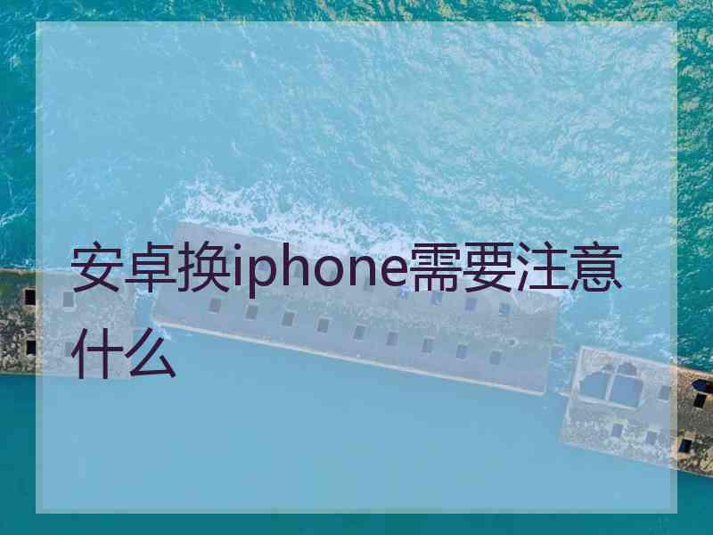 安卓换iphone需要注意什么