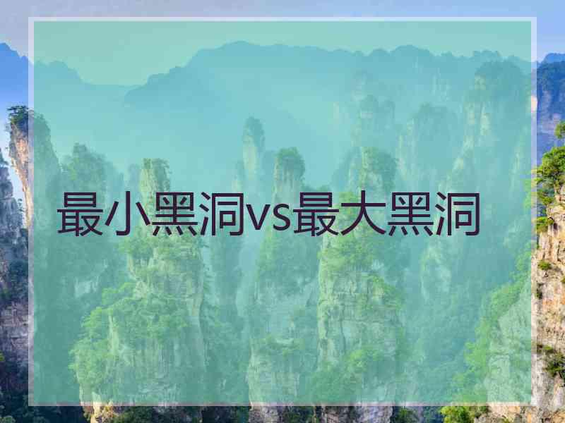 最小黑洞vs最大黑洞