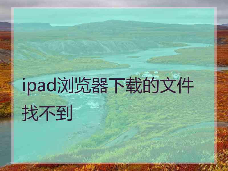 ipad浏览器下载的文件找不到