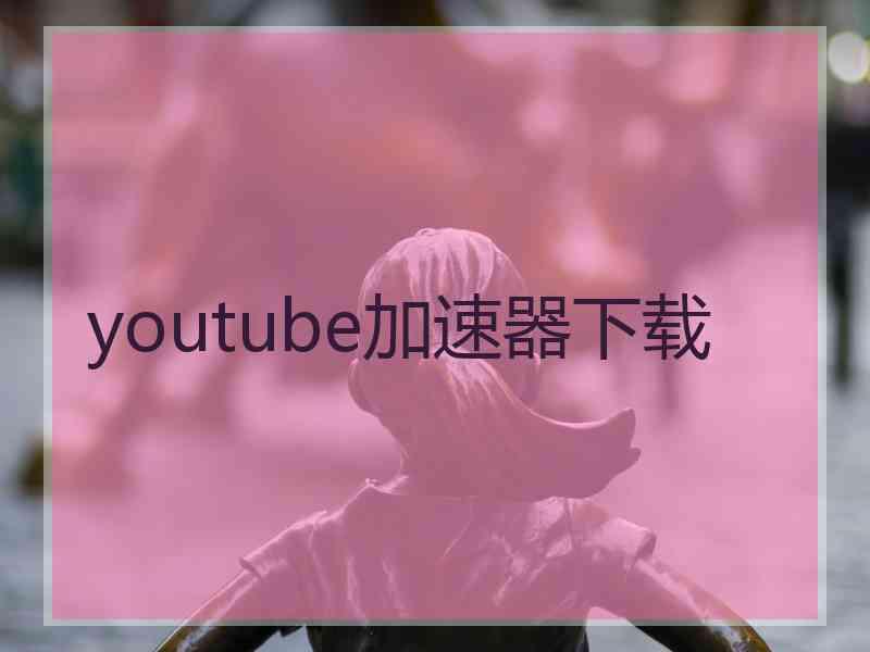 youtube加速器下载