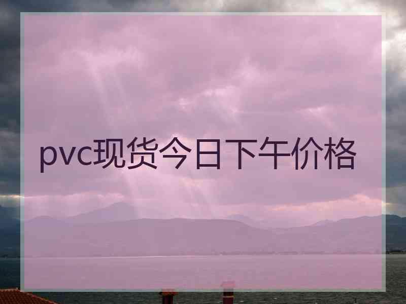 pvc现货今日下午价格